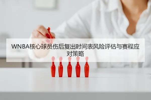 WNBA核心球员伤后复出时间表风险评估与赛程应对策略