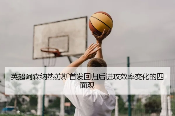 ying-chao-a-sen-na-re-su-si-shou-fa-hui-gui-hou-jin-gong-xiao-lv-bian-hua-de-si-mian-guan-2-504.jpg