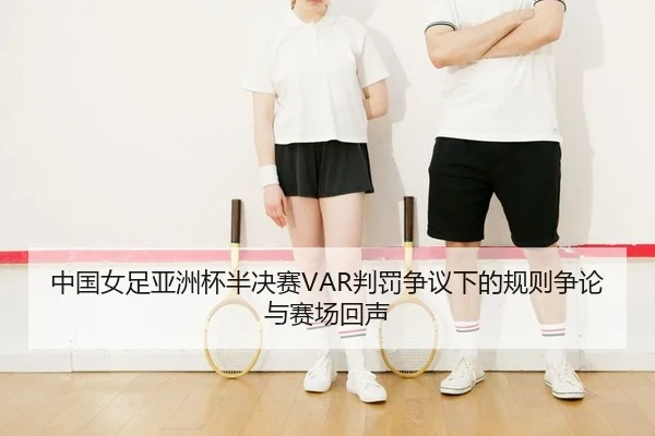 中国女足亚洲杯半决赛VAR判罚争议下的规则争论与赛场回声