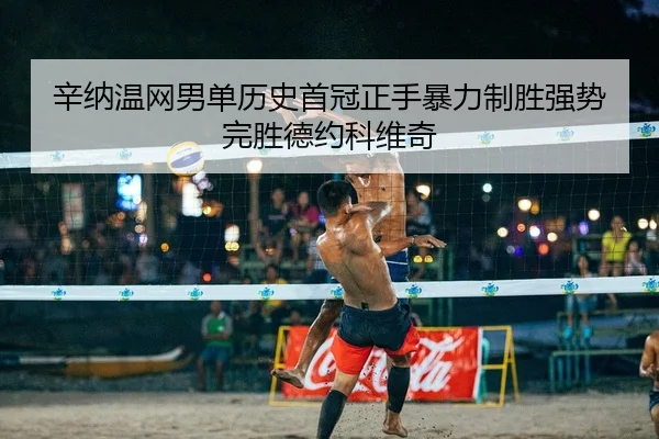 辛纳温网男单历史首冠正手暴力制胜强势完胜德约科维奇