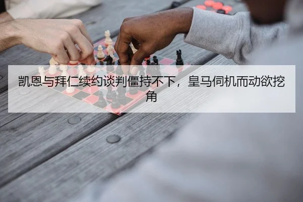 凯恩与拜仁续约谈判僵持不下，皇马伺机而动欲挖角